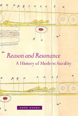 Reason and Resonance: A History of Modern Aurality (Zone Books)