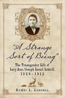 A Strange Sort of Being: The Transgender Life of Lucy Ann / Joseph Israel Lobdell, 1829-1912 (Paperback)