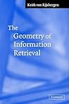 The Geometry of Information Retrieval by C.J. van Rijsbergen The Geometry of Information Retrieval by C.J. van Rijsbergen