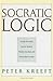 Socratic Logic: A Logic Text Using Socratic Method, Platonic Questions, and Aristotelian Principles