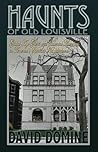 Haunts of Old Louisville: Gilded Age Ghosts and Haunted Mansions in America's Spookiest Neighborhood