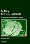 Building New Deal Liberalism: The Political Economy of Public Works, 1933–1956 Building New Deal Liberalism: The Political Economy of Public Works, 1933–1956