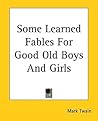 Some Learned Fables for Good Old Boys and Girls Some Learned Fables for Good Old Boys and Girls