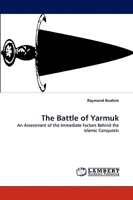 The Battle of Yarmuk: An Assessment of the Immediate Factors Behind the Islamic Conquests (Paperback)