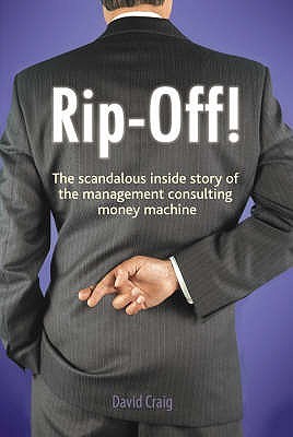 Rip-Off! The Scandalous Inside Story of the Management Consulting Money Machine (Paperback)