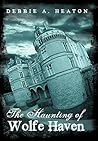 The Haunting of Wolfe Haven by Debbie A. Heaton