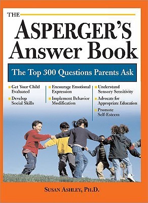 The Asperger's Answer Book: The Top 300 Questions Parents Ask [ASPERGERS ANSW BK]