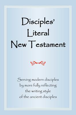 Disciples' Literal New Testament: Serving Modern Disciples by More Fully Reflecting the Writing Style of the Ancient Disciples (Hardcover)
