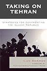 Taking on Tehran: Strategies for Confronting the Islamic Republic Taking on Tehran: Strategies for Confronting the Islamic Republic