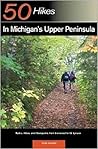 Explorer's Guide 50 Hikes in Michigan's Upper Peninsula: Walks, Hikes & Backpacks from Ironwood to St. Ignace (Explorer's 50 Hikes) Explorer's Guide 50 Hikes in Michigan's Upper Peninsula: Walks, Hikes & Backpacks from Ironwood to St. Ignace (Explorer's 50 Hikes)