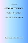 Internet Justice: Philosophy of Law for the Virtual World Internet Justice: Philosophy of Law for the Virtual World