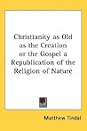 Christianity as Old as the Creation or the Gospel a Republication of the Religion of Nature Christianity as Old as the Creation or the Gospel a Republication of the Religion of Nature