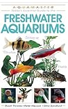 Freshwater Aquariums (CompanionHouse Books) Essential Beginner-Friendly Guide to Setting Up Your Tank, Filtration, Health, Fish, Plants, Substrates, Lighting, and More (Aquamaster)