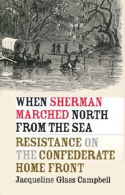 When Sherman Marched North from the Sea: Resistance on the Confederate Home Front (Civil War America)