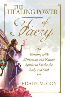 The Healing Power of Faery: Working With Elementals and Nature Spirits to Soothe the Body and Soul (Paperback)