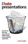 I Hate Presentations: Transform the way you present with a fresh and powerful approach