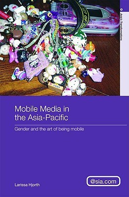 Mobile Media in the Asia - Pacific: Gender and the Art of Being Mobile (Hardcover)