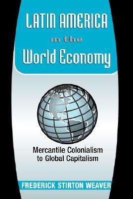 Latin America In The World Economy: Mercantile Colonialism To Global Capitalism (Latin American Perspectives)