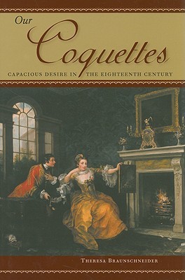 Our Coquettes: Capacious Desire in the Eighteenth Century (Winner of the Walker Cowen Memorial Prize for an Outstanding Work of Scholarship in Eighteenth-century Studies)