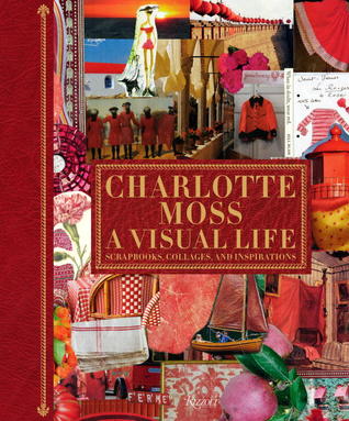 Charlotte Moss: A Visual Life: Scrapbooks, Collages, and Inspirations