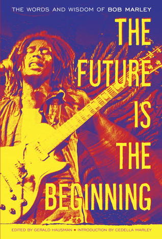 The Future Is The Beginning: The Words and Wisdom of Bob Marley