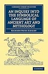 An Inquiry into the Symbolical Language of Ancient Art and Mythology