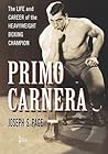 Primo Carnera: The Life and Career of the Heavyweight Boxing Champion
