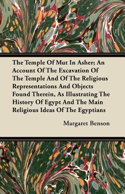 The Temple Of Mut In Asher; An Account Of The Excavation Of The Temple And Of The Religious Representations And Objects Found Therein, As Illustrating ... And The Main Religious Ideas Of The Egyptians (Paperback)