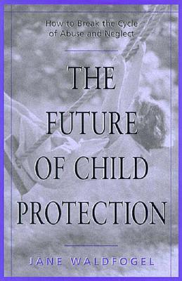 The Future of Child Protection: How to Break the Cycle of Abuse and Neglect (Hardcover)