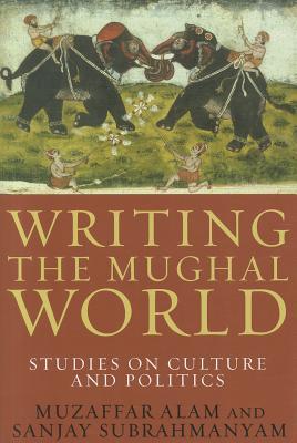 Writing the Mughal World: Studies on Culture and Politics (Paperback)