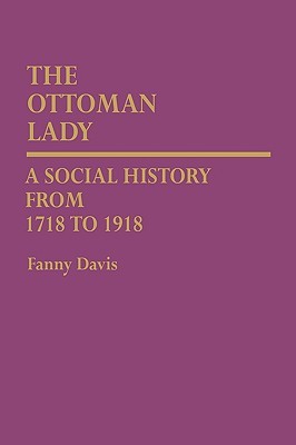 The Ottoman Lady: A Social History from 1718 to 1918 (Contributions in Women's Studies)