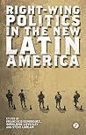 Right-Wing Politics in the New Latin America: Reaction and Revolt Right-Wing Politics in the New Latin America: Reaction and Revolt