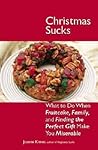 Christmas Sucks: What to Do When Fruitcake, Family, and Finding the Perfect Gift Make You Miserable Christmas Sucks: What to Do When Fruitcake, Family, and Finding the Perfect Gift Make You Miserable