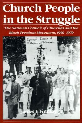 Church People in the Struggle: The National Council of Churches and the Black Freedom Movement, 1950-1970 (Religion in America)