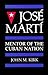 Jose Marti: Mentor of the C...