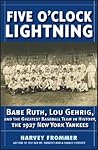 Five O'Clock Lightning: Babe Ruth, Lou Gehrig and the Greatest Baseball Team in History, The 1927 New York Yankees