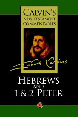 Calvin's Bible Commentaries: Hebrews and 1 & 2 Peter (Calvin's New Testament Commentaries Series, Volume 12)