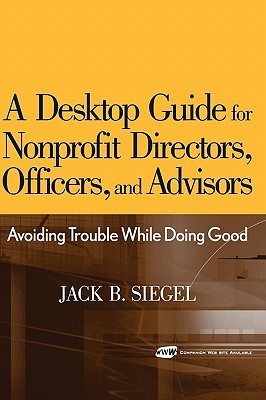 A Desktop Guide for Nonprofit Directors, Officers, and Advisors: Avoiding Trouble While Doing Good (Hardcover)