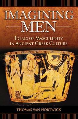 Imagining Men: Ideals of Masculinity in Ancient Greek Culture (Praeger Series on the Ancient World)