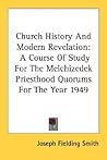 Church History And Modern Revelation: A Course Of Study For The Melchizedek Priesthood Quorums For The Year 1949 Church History And Modern Revelation: A Course Of Study For The Melchizedek Priesthood Quorums For The Year 1949