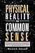 Physical Reality and Common Sense: A Commonsense Description of the Physical Reality Defined by the Mathematical Models of Relativity and Quantum Mech