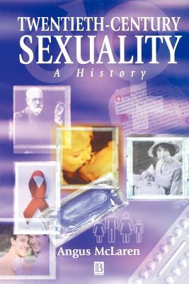 Twentieth-Century Sexuality: A History (Family, Sexuality and Social Relations in Past Times)
