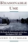 Reasonable Use: The People, the Environment, and the State, New England 1790-1930 Reasonable Use: The People, the Environment, and the State, New England 1790-1930