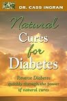 Dr. Cass Ingram's Natural Cures For Diabetes: Reverse diabetes quickly through the power of natural cures Dr. Cass Ingram's Natural Cures For Diabetes: Reverse diabetes quickly through the power of natural cures