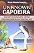 Unknown Capoeira: Volume I: Secret Techniques of the Original Brazilian Martial Art