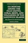 Six Months among the Palm Groves, Coral Reefs, and Volcanoes ... by Isabella Lucy Bird