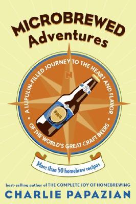 Microbrewed Adventures: A Lupulin Filled Journey to the Heart and Flavor of the World's Great Craft Beers (Paperback)