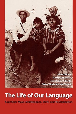 The Life of Our Language: Kaqchikel Maya Maintenance, Shift, and Revitalization (Paperback)