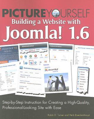 Picture Yourself Building a Web Site with Joomla! 1.6: Step-by-Step Instruction for Creating a High Quality, Professional-Looking Site (Paperback)