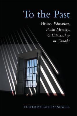 To the Past: History Education, Public Memory, and Citizenship in Canada (Heritage)